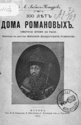 Любич-Кошуров И. А. 300 лет Дома Романовых : (Смутное время на Руси, избрание на царство Михаила Федоровича Романова). - М., 1911.