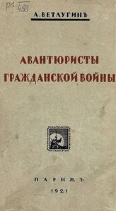 Ветлугин А. Авантюристы гражданской войны. - Париж, 1921.
