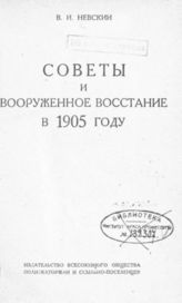 Невский В. И. Советы и вооруженное восстание в 1905 году. - М., 1931. - (Историко-революционная библиотека; 1931, № 9-10 (62-63)).
