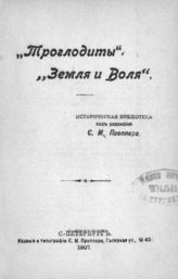 "Троглодиты". "Земля и воля". - СПб., 1907. - (Историческая библиотека; 18).
