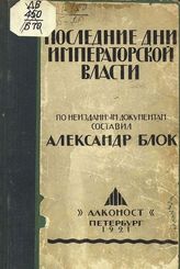 Блок А. А. Последние дни императорской власти.  - Пб., 1921. - 168 с.