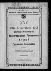 XXV. 1887-17 октября-1912. Двадцатипятилетие Нижегородской губернской ученой архивной комиссии 1887-1912 гг. : заседание 22-го октября 1912 г. и краткая историческая записка. - 1913.