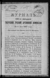 Журнал 102-го заседания Тверской ученой архивной комиссии 31 мая 1907 года. - б. г.