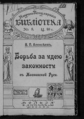Алексеев В. П. Борьба за идею законности в Московской Руси. - М., [1909]. - (Научно-популярная б-ка. Сер. 2. № 8).