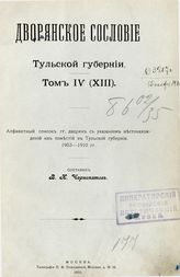 Т. 4 (13) : Алфавитный список гг. дворян с указанием местонахождений их поместий в Тульской губернии. 1903-1910 гг. - М., 1910.
