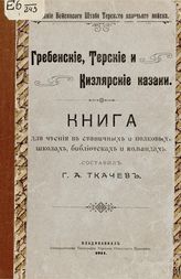Ткачев Г. А. Гребенские, терские и кизлярские казаки : книга для чтения в станичных и полковых школах, библиотеках и командах. - Владикавказ, 1911. 