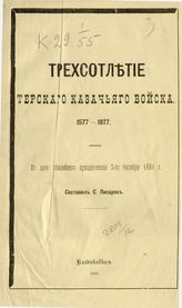 Писарев С. И. Трехсотлетие Терского казачьего войска. 1577-1877 : ко дню юбилейного празднования 3-го октября 1881 г. - Владикавказ, 1881.