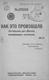 Аросев А. Я. Как это произошло : (Октябрьские дни в Москве) : воспоминания, материалы. - М., 1923.