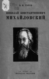 Горев Б. И. Николай Константинович Михайловский : Его жизнь, литературная деятельность и миросозерцание. - [Л.], 1931. - (История обществ. мысли народов СССР).