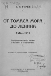 Горев Б. И. От Томаса Мора до Ленина. 1516-1917 : популярные очерки по истории социализма в биографиях и характеристиках. - М., 1922. 