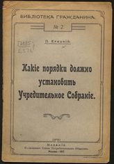 Елецкий П. Какие порядки должно установить Учредительное собрание. - М., 1917. - (Библиотека гражданина ; №2).