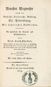 Schroder F. E. Neuester Wegweiser durch die Russisch- Kaiserliche Residenz St. Petersburg : mit historischen Ruckblicken : ein Handbuch fur Reisende und Geschaftsmanner : mit einem Plane und Kupfer. - St. Petersburg, 1819.