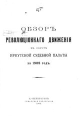 Обзор революционного движения в округе Иркутской судебной палаты за 1908 г. - СПб., 1909