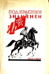 Под красным знаменем. (1919-1925) : исторический сборник 62-го Кавполка 1-й Особой кавбригады : [к 6-ти летию полка] . - М., 1925.