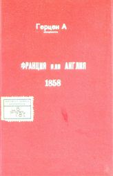 Герцен А. И. Франция или Англия? : русские вариации на тему 14 января 1858 : (пер. с фр. с новым предисл. авт.). - London, 1858.
