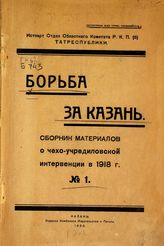 Борьба за Казань : сборник материалов о чехо-учредиловской интервенции в 1918 г. : № 1. - Казань, 1924.
