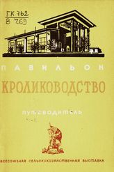 	 Всесоюзная сельскохозяйственная выставка (1939; Москва). Павильон "Кролиководство" : путеводитель. - М., 1939.