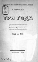 Арнольдов А. М. Три года : к трехлетию деятельности Правления Мурманской ж. д., 1922-29/VIII-1925. - Л., 1925.