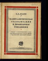 Бухарин Н. И. Капиталистическая стабилизация и пролетарская революция : доклад и заключительное слово по первому пункту порядка дня: "О международном положении и задачах Коминтерна" ... . - М. ; Л., 1927.