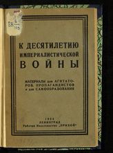 К десятилетию империалистической войны : с приложением Манифеста Коминтерна и тезисов Агитпроп'а ЦК РКП(б) : материалы для агитаторов, пропагандистов и для самообразования. - Л., 1924.