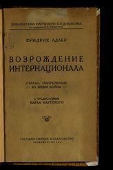 Адлер Ф. Возрождение Интернационала : статьи, написанные во время войны. - Пг., 1919. - (Библиотека научного социализма).