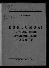 Бухарин Н. И. Комсомол, за углубленную большевистскую работу! : доклад тов. Бухарина на 9-ом Губернском съезде Московской организации РЛКСМ, 23 марта 1925 года. - [М.], 1925. - (Библиотека рабоче-крестьянской молодежи).