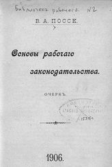 Поссе В. А. Основы рабочего законодательства : очерк. - [СПб.], 1906. - (Библиотека рабочего ; № 2).
