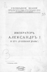 Фирсов Н. Н. Император Александр I и его душевная драма : историко-психологический этюд : [публичная лекция]. - СПб. ; М., 1910. - (Свободное знание: собр. общедоступ. очерков, ст. и лекций рус. ученых).