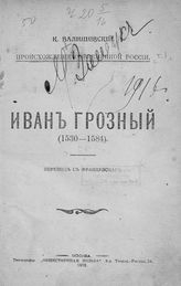 Валишевский К. Ф. Иван Грозный (1530-1584) : пер. с фр. - М., 1912. - (Происхождение современной России ; [т. 1]).