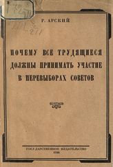 Арский Р. Почему все трудящиеся должны принимать участие в перевыборах советов. - М. ; Л., 1926.