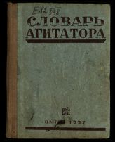 Словарь агитатора : объяснение отдельных слов и понятий, встречающихся в газетах : (по журналу "Спутник агитатора" за 1936 г. и первую половину 1937 г.).- Омск, 1937.
