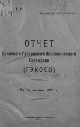 Брянское губернское экономическое совещание. Отчет Брянского губернского экономического совещания (Гэкосо) : на 1-е октября 1921 г. - Брянск, 1921.