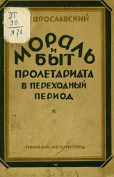 Ярославский Е. М. Мораль и быт пролетариата в переходный период : [доклад, читанный в Политехническом музее 14 апреля 1926 года]. - Л., [1926].