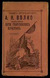 Шухмин Х. А. Подвиги унтер-офицера А. Н. Волкова кавалера пяти Георгиевских крестов : рассказ из последней войны с немцами. - М. - [1914].