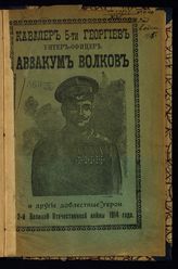 Кавалер 5 Георгиев унтер-офицер Аввакум Волков и другие доблестные герои 2-й Великой Отечественной войны 1914 г. - М., 1914.