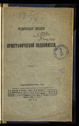 Академия наук (Петербург). Комиссия по вопросу о русском правописании. Орфографическая подкомиссия. Предварительное сообщение Орфографической подкомиссии. - СПб., 1904.