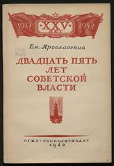 Ярославский Е. М. Двадцать пять лет советской власти. - М., 1942.