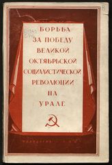 Борьба за победу Великой Октябрьской социалистической революции на Урале : сборник документов и материалов. - Свердловск, 1947.