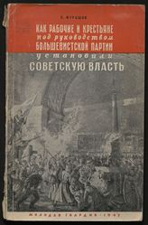 Мурашов С. И. Как рабочие и крестьяне под руководством большевистской партии установили советскую власть. - М., 1947.
