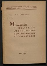 Семенова В. А. Молодежи о Великой Октябрьской социалистической революции : [аннотированный список литературы]. - М., 1947.
