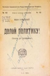Урманский И. Долой политику! : (книжка для беспартийных). – М., 1921. – (Речи и беседы агитатора; № 48).