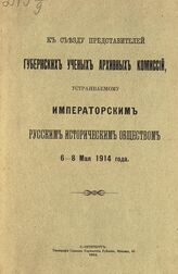 К Съезду представителей губернских ученых архивных комиссий, устраиваемому Императорским Русским историческим обществом 6-8 мая 1914 года. – СПб., 1914.