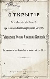 Открытие в г. Холме, Любл[инской] губ[ернии], при Холмском Свято-Богородицком братстве Губернской ученой архивной комиссии. – Холм, 1912.