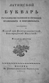 Латинский букварь с таблицами склонений и спряжений правильных и неправильных. – Изд. 2-е. – М., 1817.